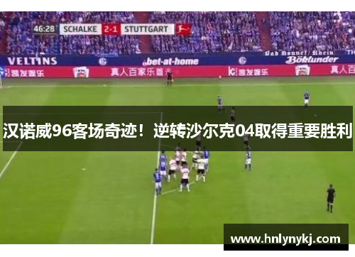 汉诺威96客场奇迹！逆转沙尔克04取得重要胜利