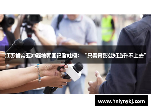 江苏肯帝亚冲超被韩国记者吐槽：“只看背影就知道升不上去”