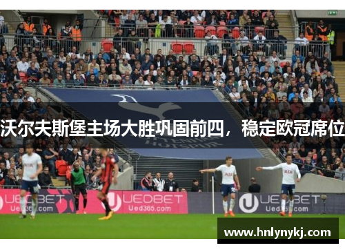 沃尔夫斯堡主场大胜巩固前四，稳定欧冠席位