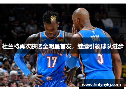 杜兰特再次获选全明星首发，继续引领球队进步