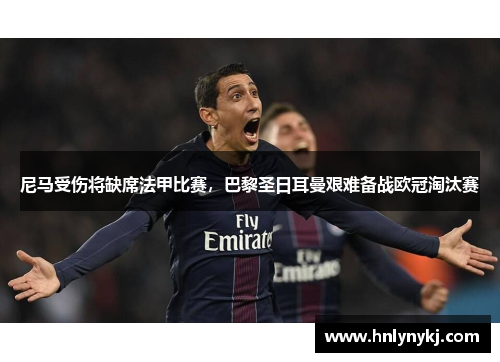 尼马受伤将缺席法甲比赛，巴黎圣日耳曼艰难备战欧冠淘汰赛