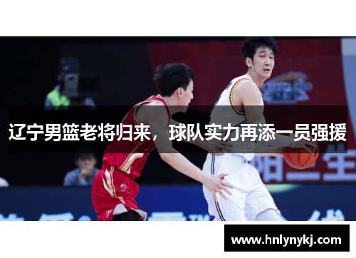辽宁男篮老将归来，球队实力再添一员强援