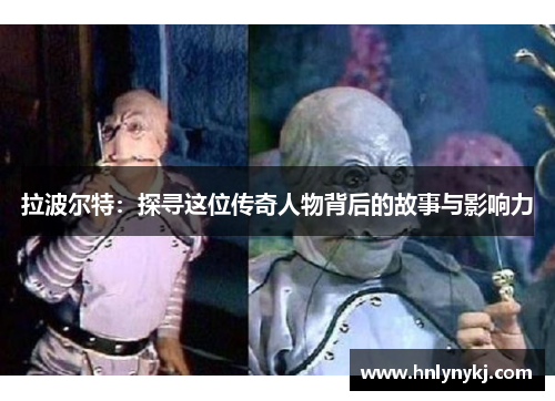 拉波尔特：探寻这位传奇人物背后的故事与影响力