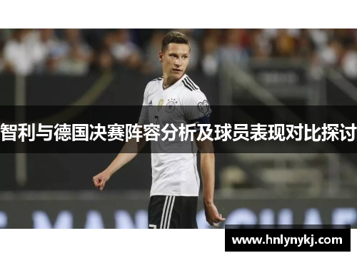 智利与德国决赛阵容分析及球员表现对比探讨
