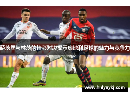 萨茨堡与林茨的精彩对决揭示奥地利足球的魅力与竞争力