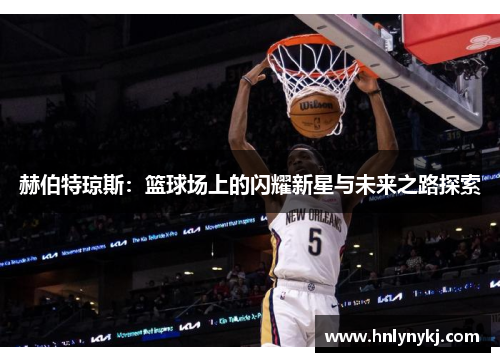 赫伯特琼斯：篮球场上的闪耀新星与未来之路探索