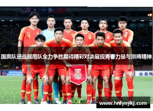 国奥队迎战越南队全力争胜期待精彩对决展现青春力量与拼搏精神