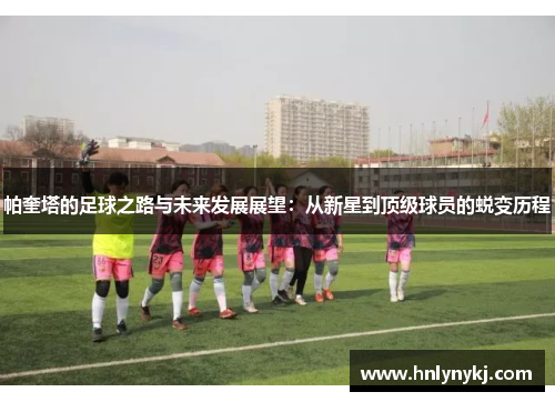 帕奎塔的足球之路与未来发展展望：从新星到顶级球员的蜕变历程
