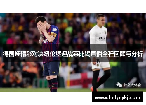德国杯精彩对决纽伦堡迎战莱比锡直播全程回顾与分析