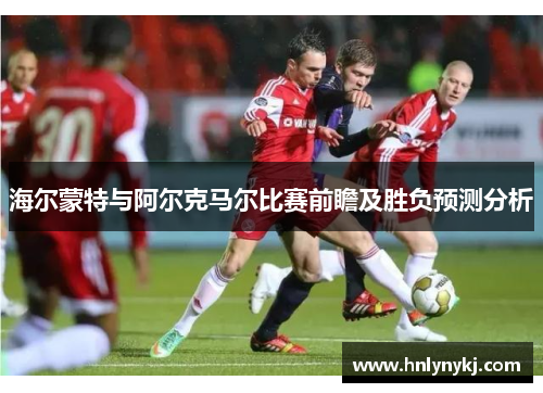 海尔蒙特与阿尔克马尔比赛前瞻及胜负预测分析