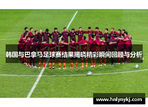 韩国与巴拿马足球赛结果揭晓精彩瞬间回顾与分析